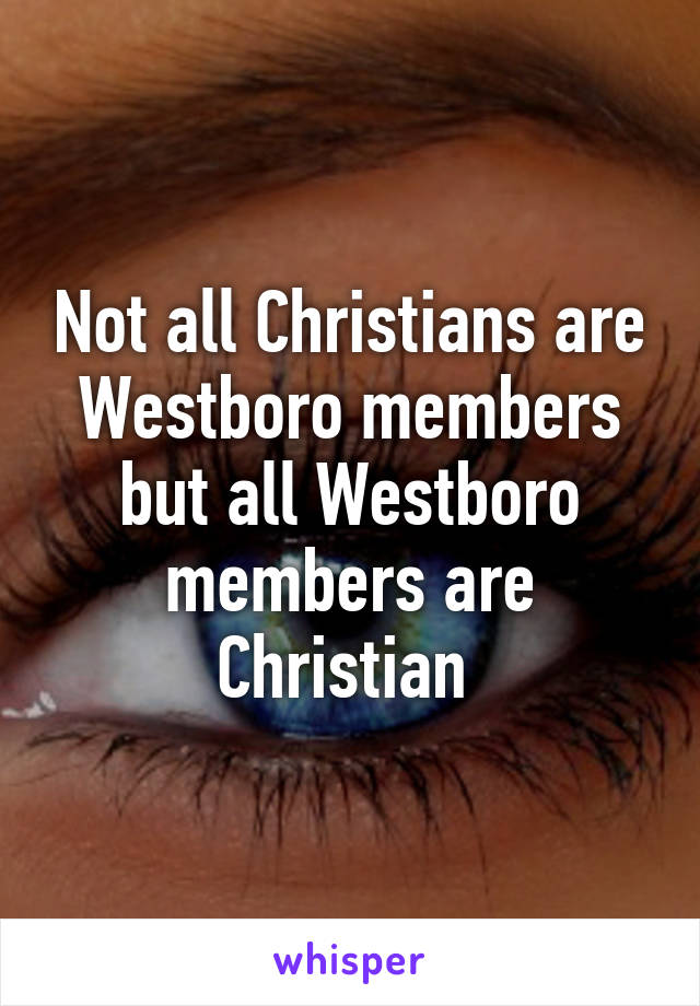 Not all Christians are Westboro members but all Westboro members are Christian 