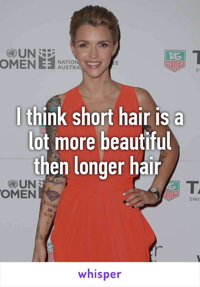 I think short hair is a lot more beautiful then longer hair 