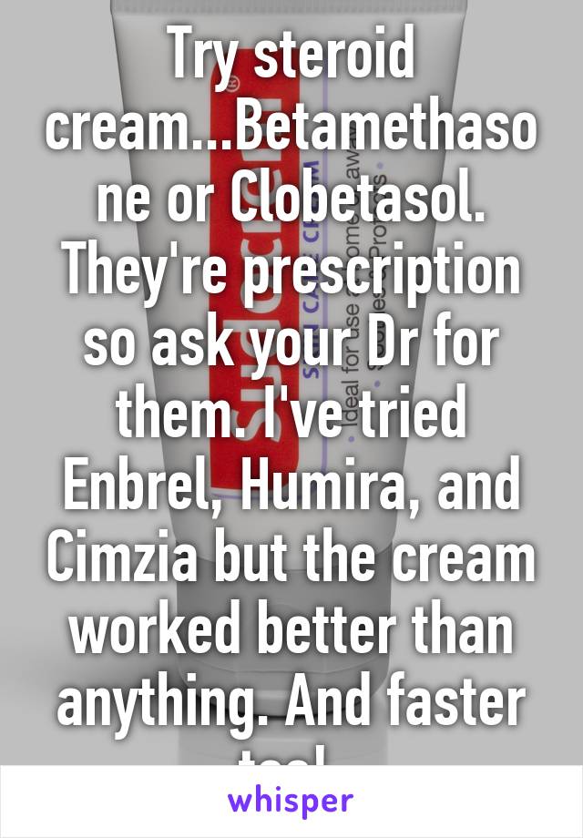 Try steroid cream...Betamethasone or Clobetasol. They're prescription so ask your Dr for them. I've tried Enbrel, Humira, and Cimzia but the cream worked better than anything. And faster too! 