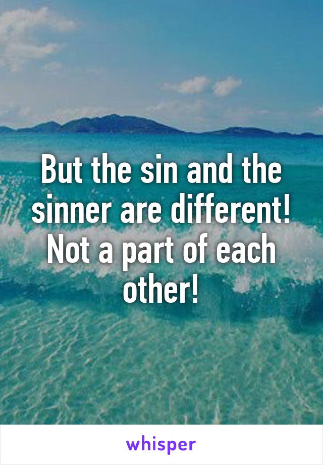 But the sin and the sinner are different! Not a part of each other!