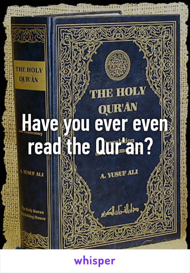 Have you ever even read the Qur'an?  