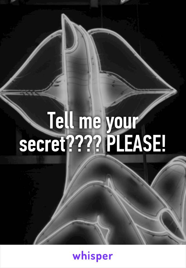 Tell me your secret???? PLEASE!