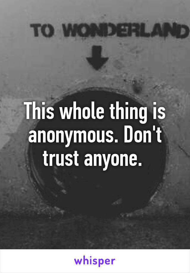 This whole thing is anonymous. Don't trust anyone. 