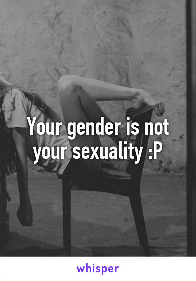 Your gender is not your sexuality :P