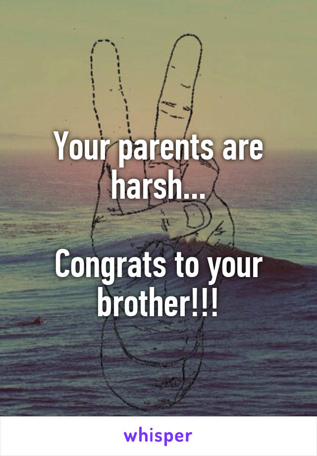 Your parents are harsh...

Congrats to your brother!!!