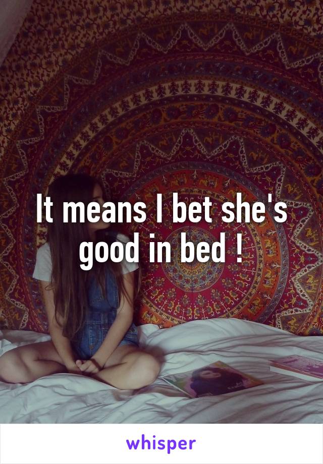 It means I bet she's good in bed !