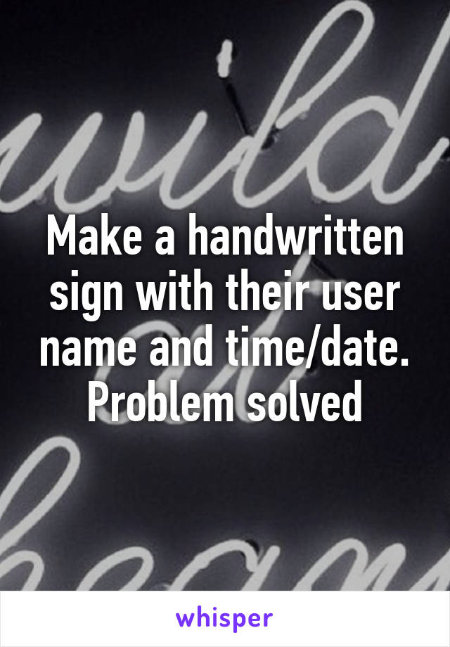 Make a handwritten sign with their user name and time/date. Problem solved