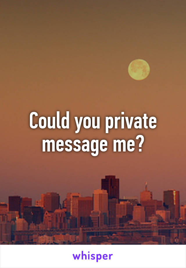 Could you private message me?