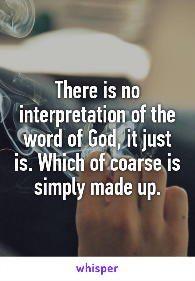 There is no interpretation of the word of God, it just is. Which of coarse is simply made up.