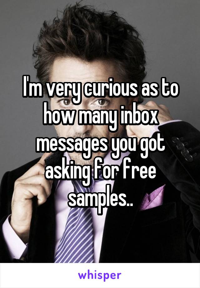 I'm very curious as to how many inbox messages you got asking for free samples..