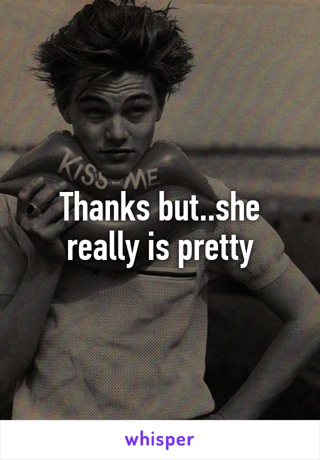 Thanks but..she really is pretty