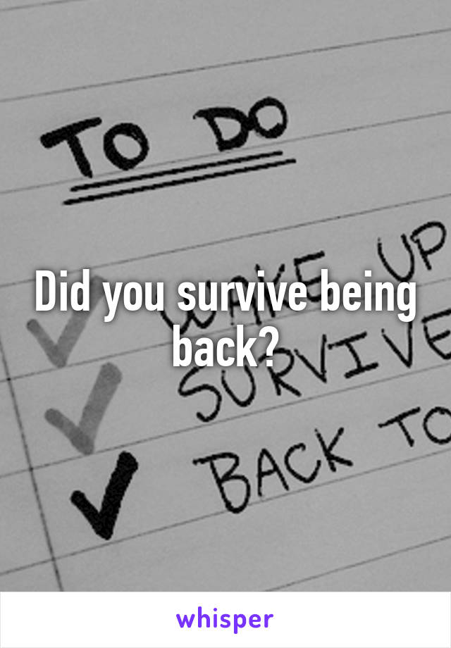 Did you survive being back?