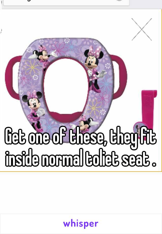 Get one of these, they fit inside normal toliet seat . 