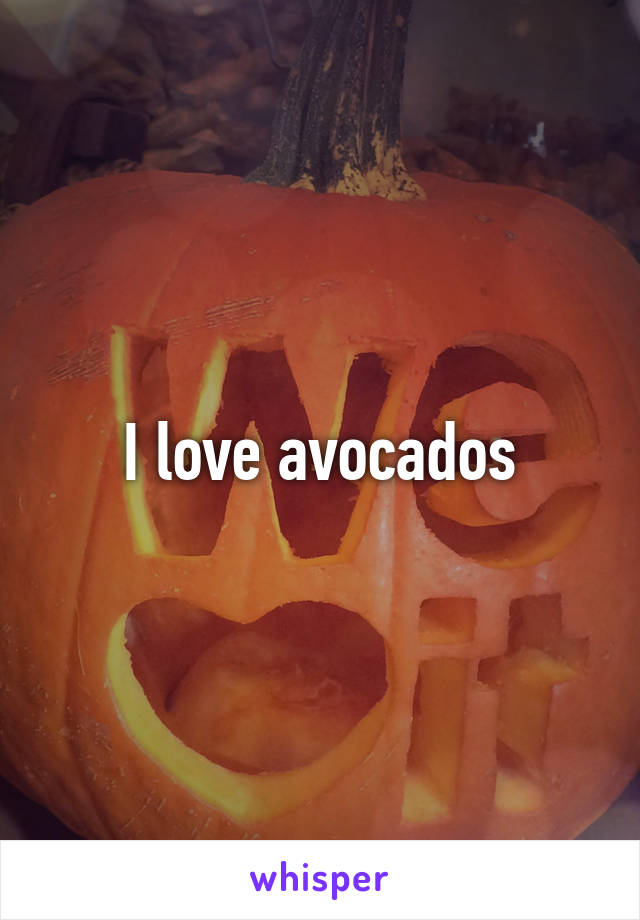 I love avocados