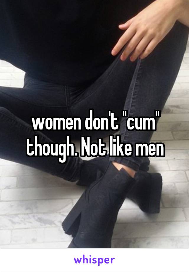 women don't "cum" though. Not like men