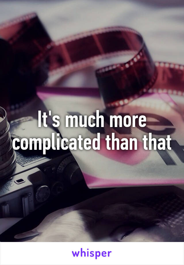 It's much more complicated than that