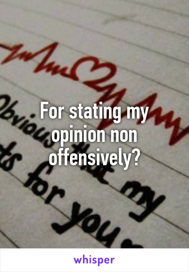 For stating my opinion non offensively?