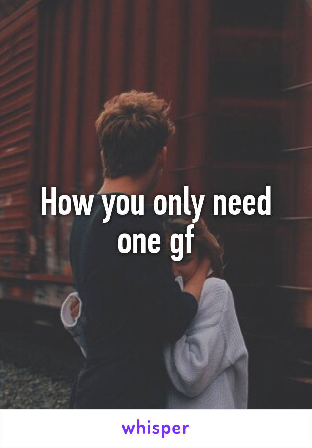 How you only need one gf