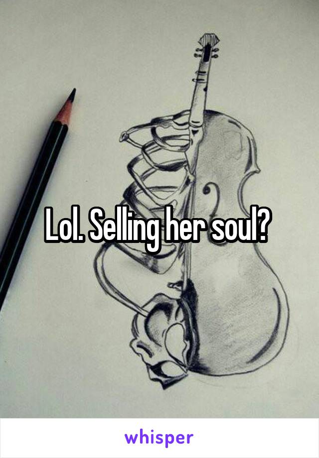Lol. Selling her soul? 