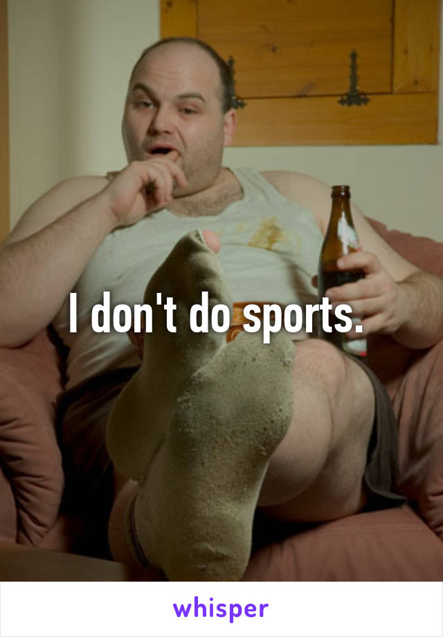 I don't do sports. 