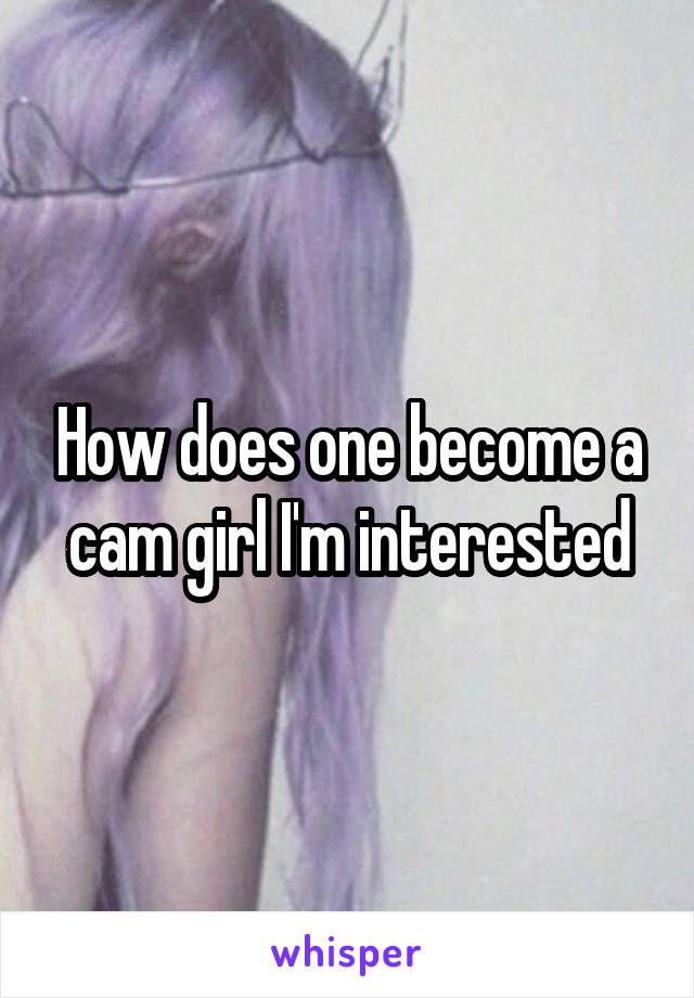 How does one become a cam girl I'm interested