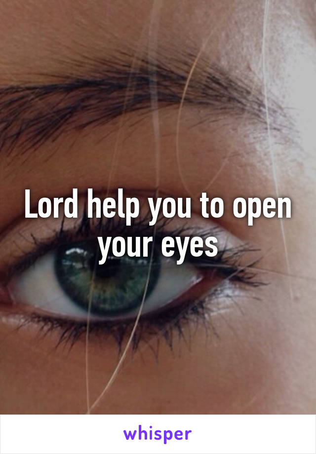 Lord help you to open your eyes