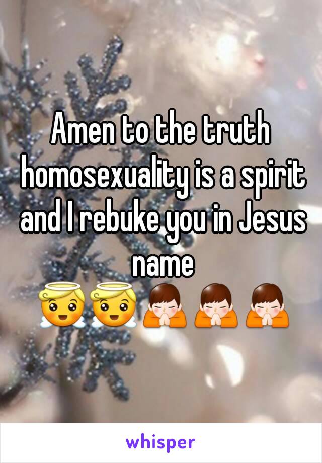 Amen to the truth homosexuality is a spirit and I rebuke you in Jesus name 😇😇🙏🙏🙏