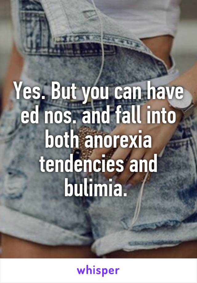 Yes. But you can have ed nos. and fall into both anorexia tendencies and bulimia. 