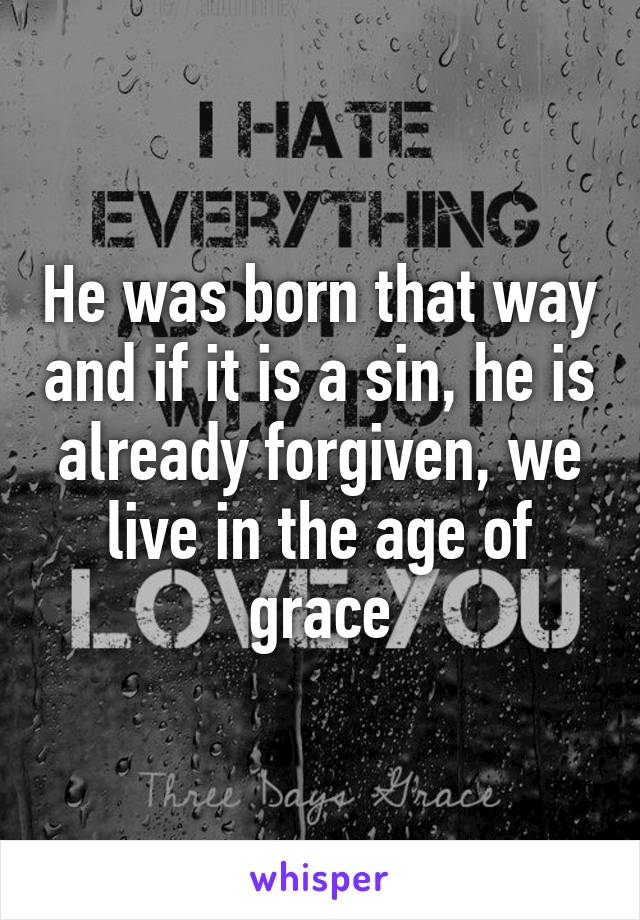 He was born that way and if it is a sin, he is already forgiven, we live in the age of grace