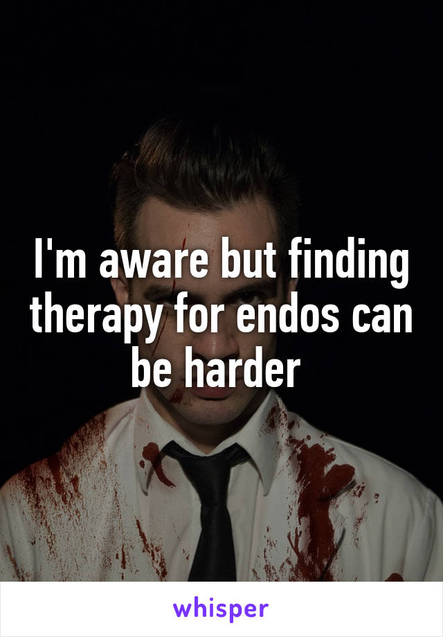 I'm aware but finding therapy for endos can be harder 