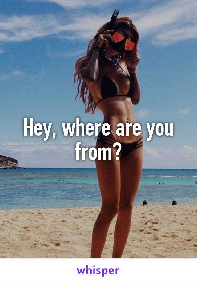 Hey, where are you from?