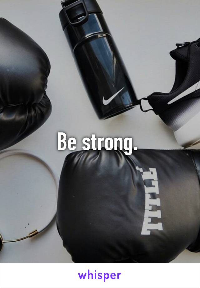 Be strong. 