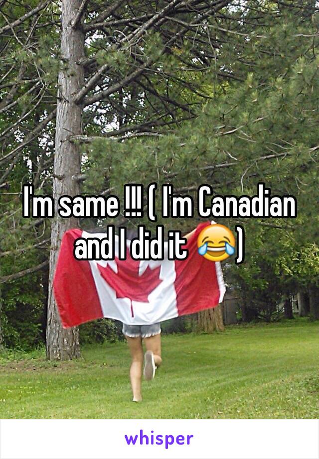 I'm same !!! ( I'm Canadian and I did it 😂)