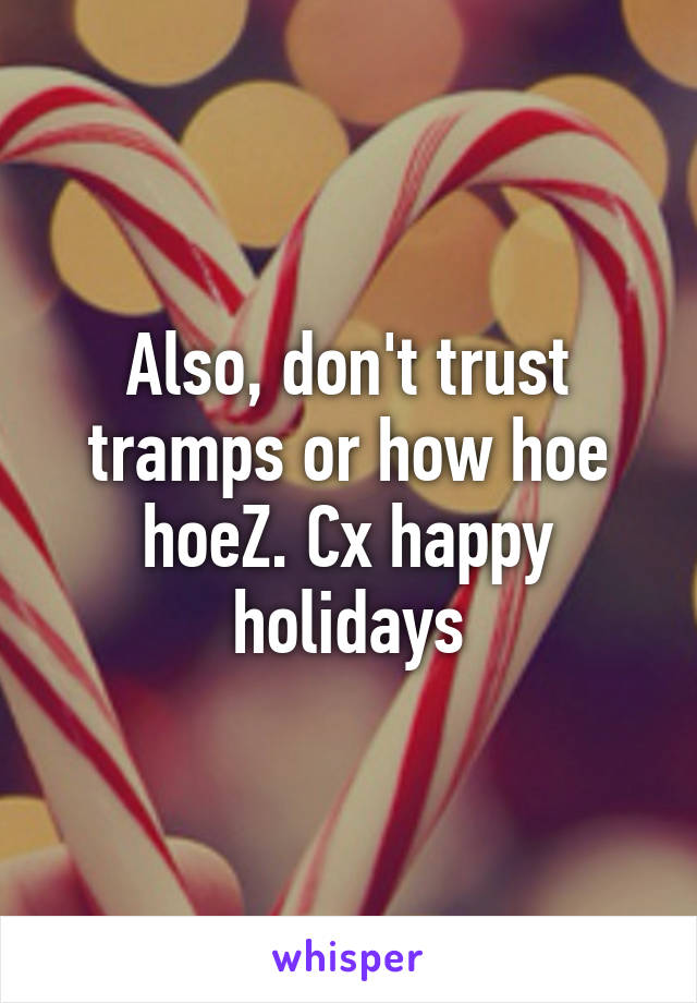 Also, don't trust tramps or how hoe hoeZ. Cx happy holidays