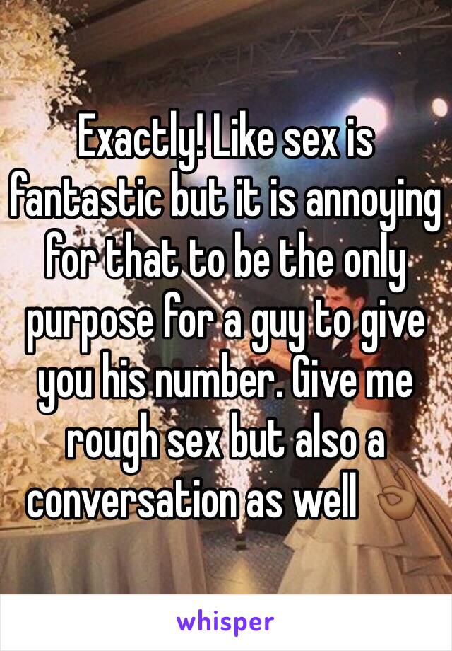 Exactly! Like sex is fantastic but it is annoying for that to be the only purpose for a guy to give you his number. Give me rough sex but also a conversation as well 👌🏾