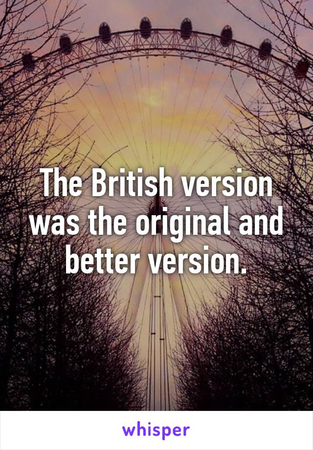 The British version was the original and better version.