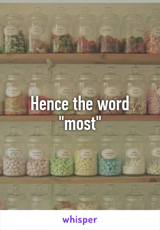 Hence the word "most"