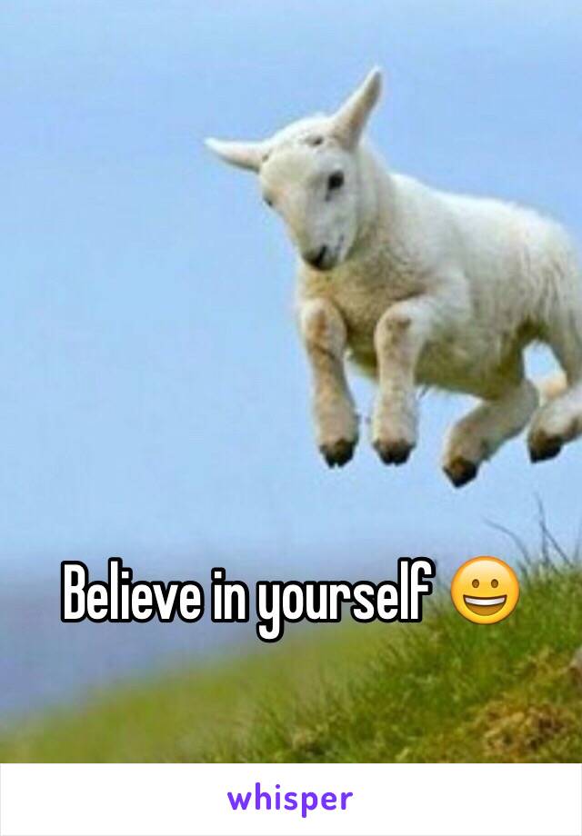Believe in yourself 😀