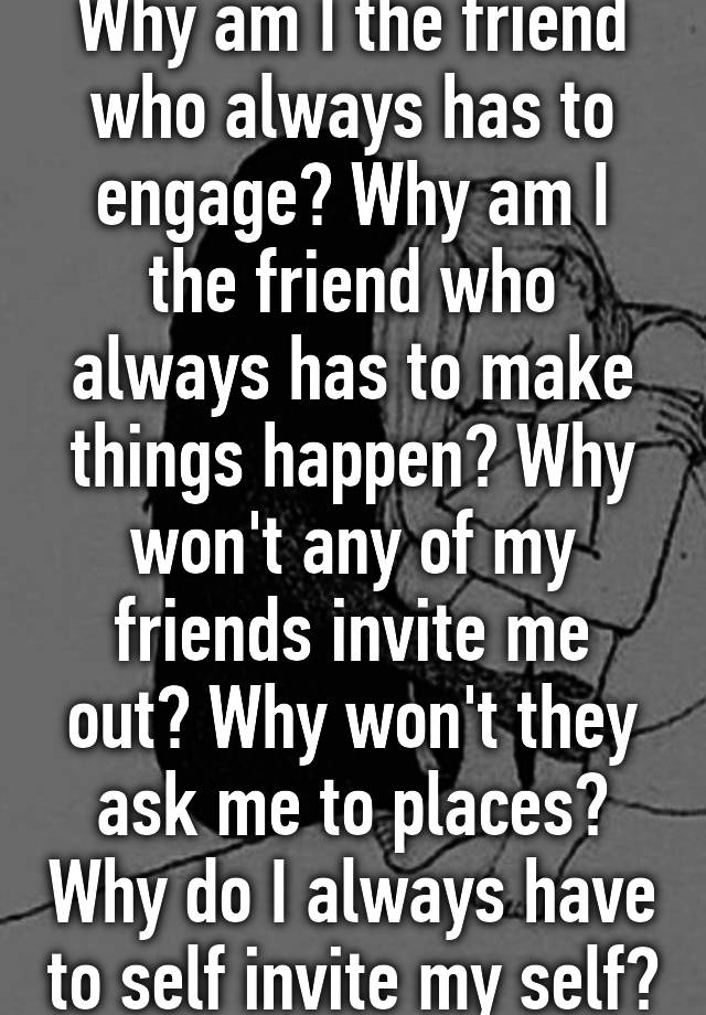 why-am-i-the-friend-who-always-has-to-engage-why-am-i-the-friend-who