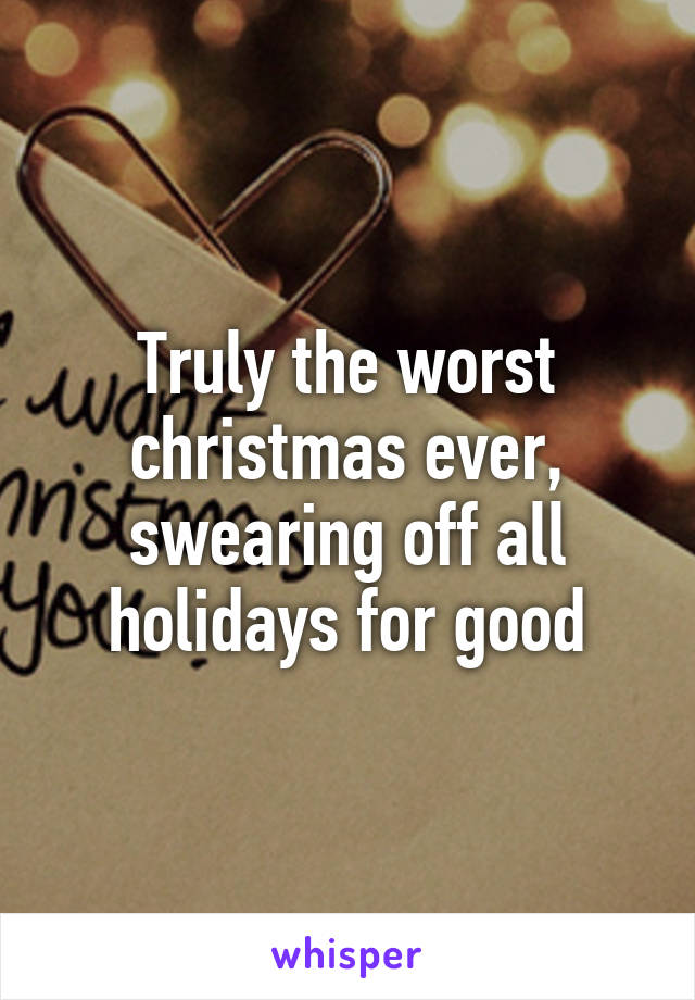 Truly the worst christmas ever, swearing off all holidays for good