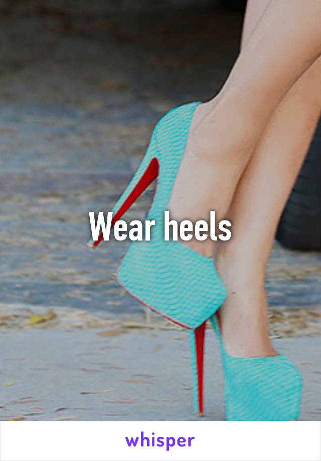 Wear heels