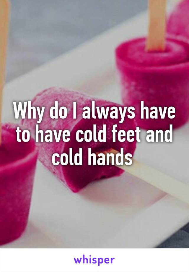 Why do I always have to have cold feet and cold hands 