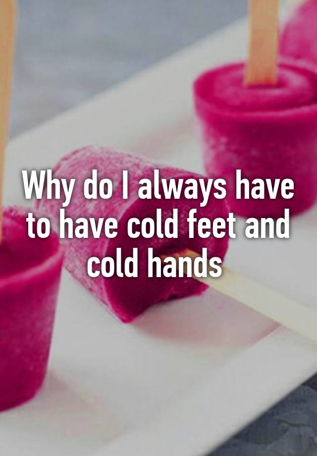 why-do-i-always-have-to-have-cold-feet-and-cold-hands