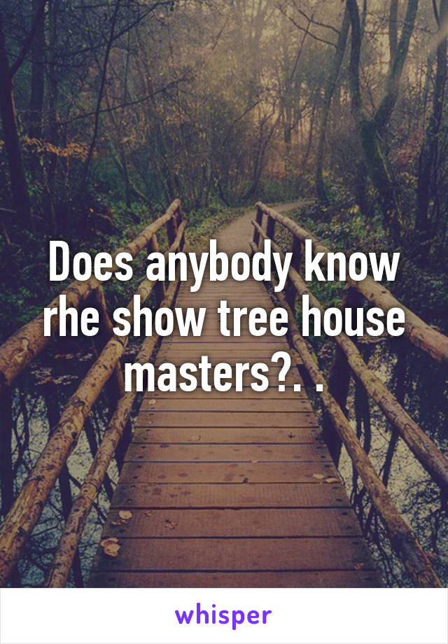 Does anybody know rhe show tree house masters?. .
