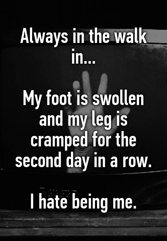 always-in-the-walk-in-my-foot-is-swollen-and-my-leg-is-cramped-for