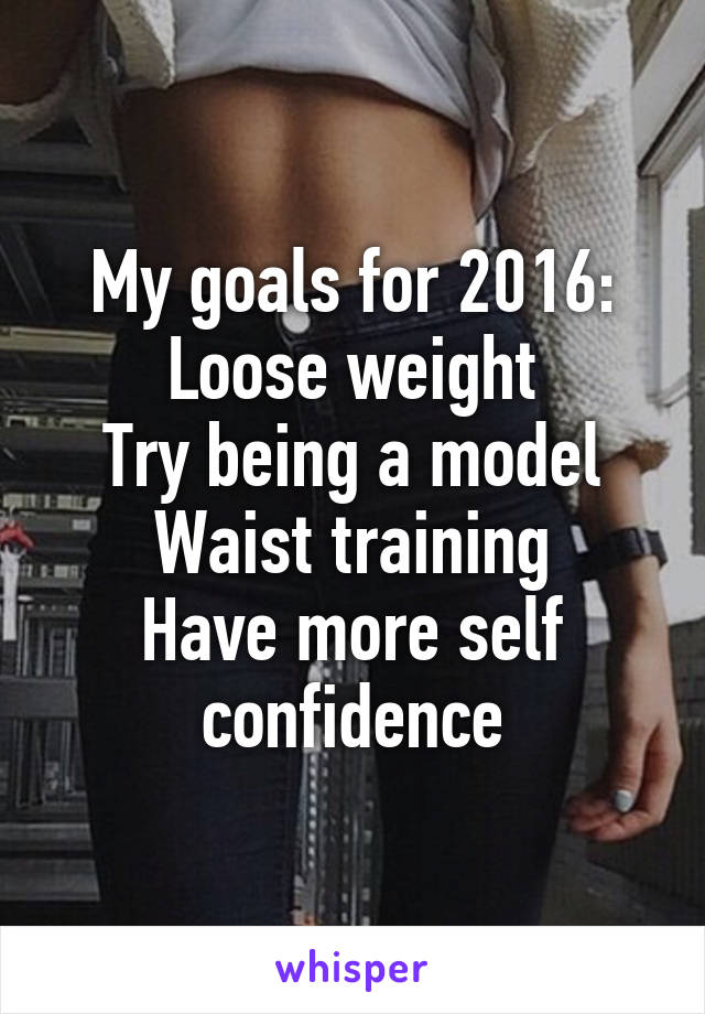 My goals for 2016:
Loose weight
Try being a model
Waist training
Have more self confidence