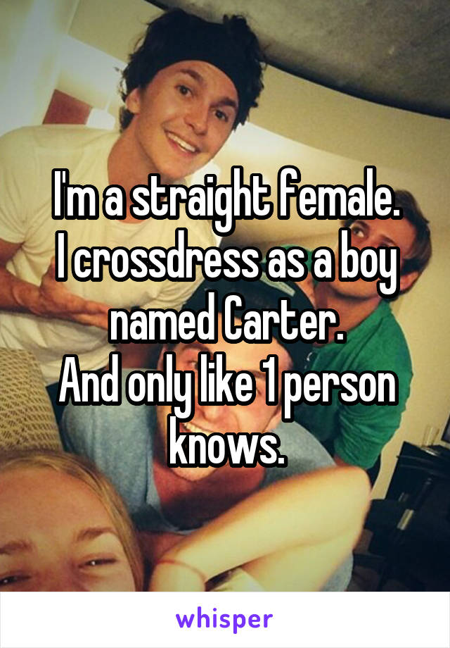 I'm a straight female.
I crossdress as a boy
named Carter.
And only like 1 person knows.