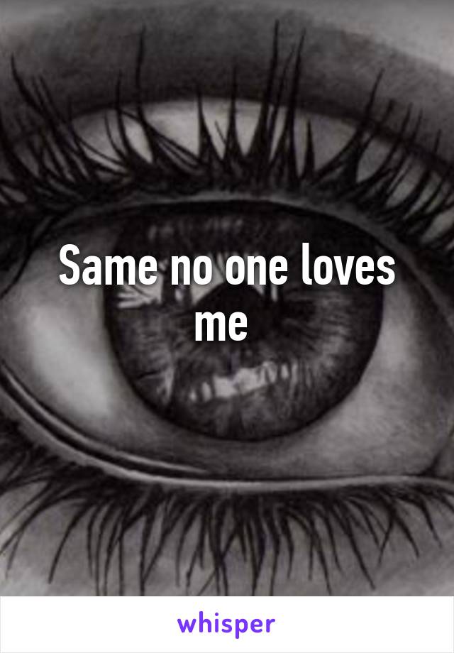 Same no one loves me 
