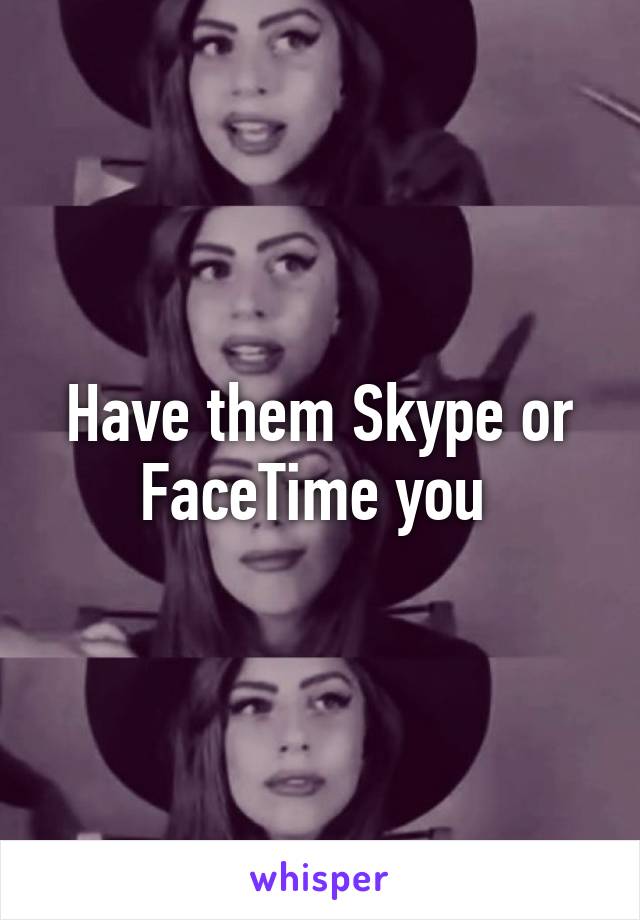 Have them Skype or FaceTime you 