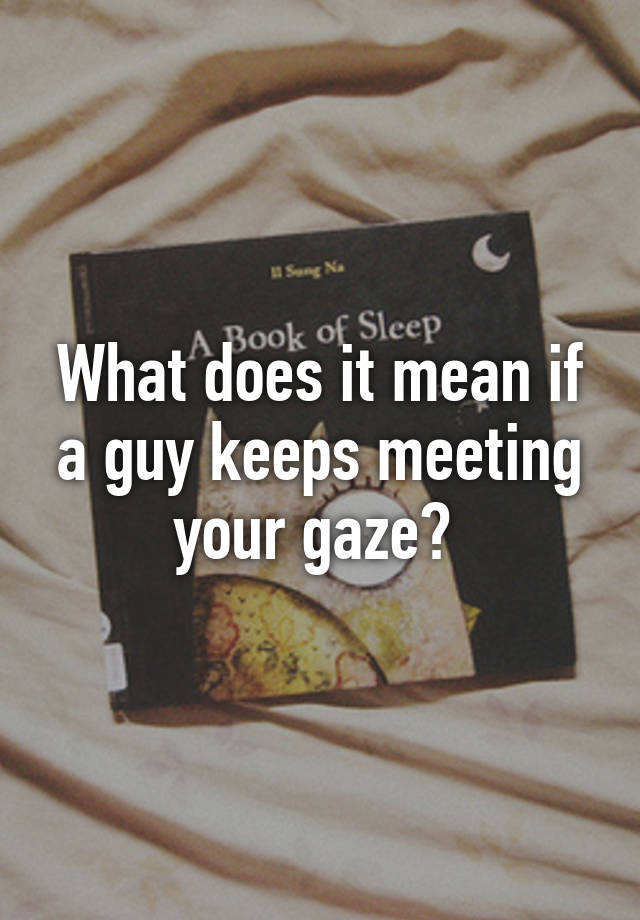 what-does-it-mean-if-a-guy-keeps-meeting-your-gaze